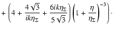 $\displaystyle +\left.\left(4+\frac{4\sqrt{3}}{ik\eta_{\Sigma}}
+\frac{6 ik\eta_...
...}}{5\sqrt{3}}\right)
\left(1+\frac{\eta}{\eta_{\Sigma}}\right)^{-3}\right)\cdot$