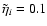 $\tilde{\eta}_i=0.1$