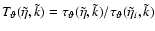 ${{{T}}}_\vartheta(\tilde{\eta},\tilde{k}) = \tau_\vartheta(\tilde{\eta},
\tilde{k})/\tau_\vartheta(\tilde{\eta}_i,\tilde{k})$