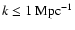 $k \leq 1 ~\rm Mpc^{-1} $