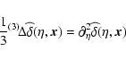 \begin{displaymath}
\frac{1}{3}{}^{(3)}\!\Delta\widehat{\delta}(\eta ,\vec{x})
=\partial_{\eta}^2\widehat{\delta}(\eta ,\vec{x})
\end{displaymath}