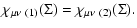 $\displaystyle \chi_{\mu\nu~(1)}(\Sigma) = \chi_{\mu\nu~(2)}(\Sigma).$
