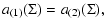 $\displaystyle a_{(1)}(\Sigma) = a_{(2)}(\Sigma),$