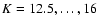 $K = 12.5, \ldots, 16~$