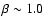 ${\beta} \sim 1.0$