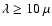 $\lambda \ge 10~\mu$