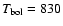 $T_{\rm bol} = 830$