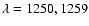 $\lambda=1250,1259$