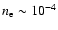 $n_{\rm e} \sim 10^{-4}$