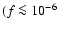 $(f\la10^{-6}$