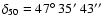 $\delta_{50}=47\hbox{$^\circ$ }35\hbox{$^\prime$ }43\hbox{$^{\prime\prime}$ }$
