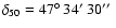 $\delta_{50}=47\hbox{$^\circ$ }34\hbox{$^\prime$ }
30\hbox{$^{\prime\prime}$ }$