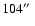 $104\hbox{$^{\prime\prime}$ }$