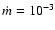 $\dot{m}=10^{-3}$
