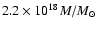 $2.2 \times 10^{18} M/M_{\odot}$