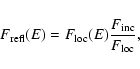 \begin{displaymath}F_{\rm {}refl}(E) = F_{\rm {}loc}(E) {F_{\rm {}inc} \over F_{\rm {}loc}},
\end{displaymath}