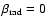 $\beta_{\rm {}rad} = 0$
