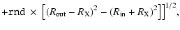 $\displaystyle + {\tt {}rnd}~
\times~\big[(R_{\rm {}out}-R_{\rm {}X})^2 - (R_{\rm {}in}+R_{\rm {}X})^2\big]\big]^{1/2},$