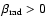 $\beta_{\rm {}rad}>0$