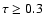 $\tau\ge0.3$