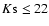 $K {\rm s}\le22$