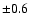 $\pm 0.6$