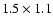 $1.5 \times 1.1$