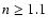 $n\ge 1.1$