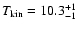 $T_{\rm kin}=10.3^{+1}_{-1}$