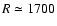 $R \simeq 1700$