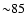 ${\sim} 85$