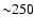 ${\sim} 250$