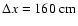 $\Delta x = 160
~{\rm cm}$