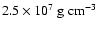 $2.5\times 10^7 ~{\rm g}~{\rm cm}^{-3}$