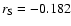 $r_{\rm S} = -0.182$