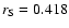 $r_{\rm S} = 0.418$