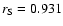 $r_{\rm S} = 0.931$