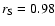 $r_{\rm S} = 0.98$