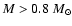 $M > 0.8~ M_{\odot}$