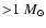 ${>} 1 ~M_{\odot}$