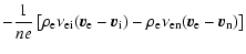 $\displaystyle - {1 \over {n e}}\left[\rho_{\rm e} \nu_{\rm ei} ({\vec{v}}_{\rm ...
... i})
- \rho_{\rm e} \nu_{\rm en} ({\vec{v}}_{\rm e} - {\vec{v}}_{\rm n})\right]$