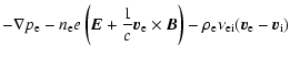 $\displaystyle - \nabla p_{\rm e} - n_{\rm e} e \left({\vec{E}} + {1 \over c} {\...
...{B}}\right) - \rho_{\rm e} \nu_{\rm ei} ({\vec{v}}_{\rm e} - {\vec{v}}_{\rm i})$