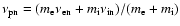 $\nu_{\rm pn}=(m_{\rm e} \nu_{\rm en}+
m_{\rm i} \nu_{\rm in})/(m_{\rm e}+m_{\rm i})$