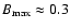 $B_{\rm max}\approx 0.3$