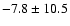 $-7.8 \pm 10.5$
