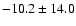 $-10.2 \pm 14.0$