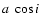 $a~\cos{i}$