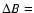 $\Delta B=$