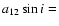 $a_{12}\sin{i}=$