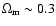 $\Omega_{\rm m} \sim
0.3$